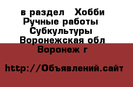  в раздел : Хобби. Ручные работы » Субкультуры . Воронежская обл.,Воронеж г.